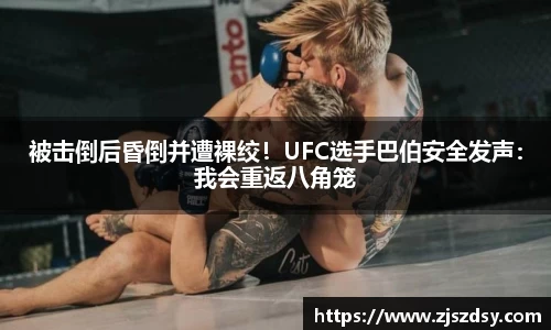 被击倒后昏倒并遭裸绞！UFC选手巴伯安全发声：我会重返八角笼