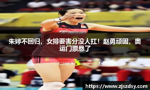 朱婷不回归，女排要害分没人扛！赵勇顽固，奥运门票悬了
